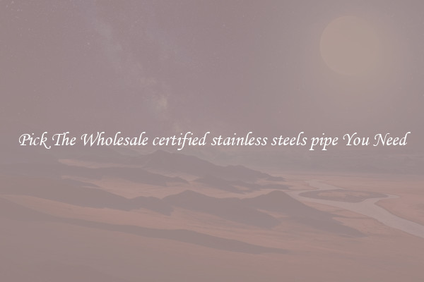 Pick The Wholesale certified stainless steels pipe You Need