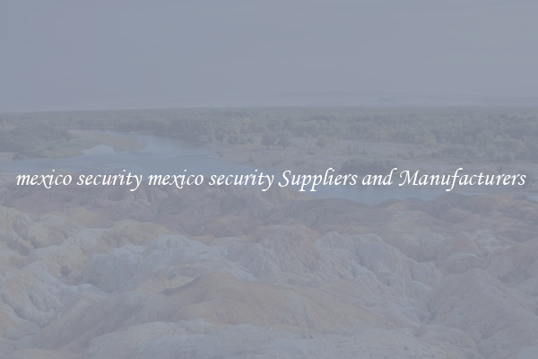 mexico security mexico security Suppliers and Manufacturers