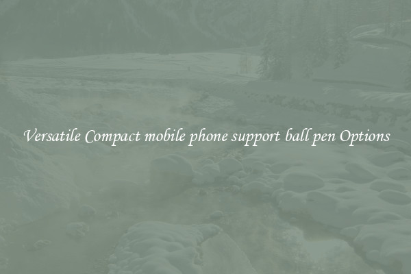 Versatile Compact mobile phone support ball pen Options