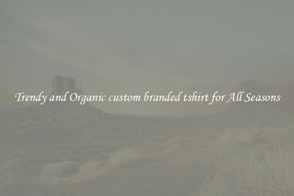 Trendy and Organic custom branded tshirt for All Seasons