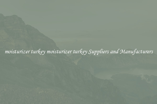 moisturizer turkey moisturizer turkey Suppliers and Manufacturers