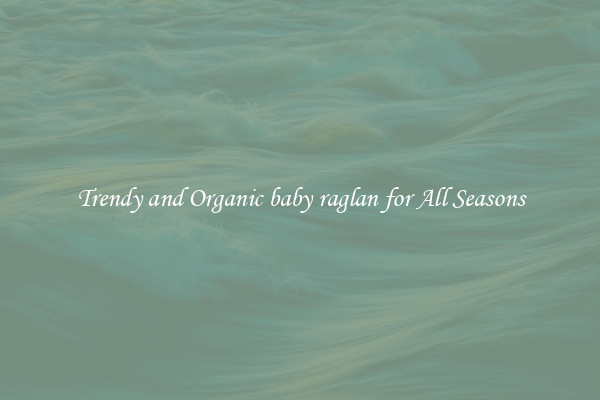 Trendy and Organic baby raglan for All Seasons