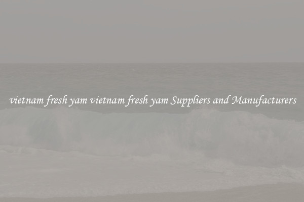 vietnam fresh yam vietnam fresh yam Suppliers and Manufacturers