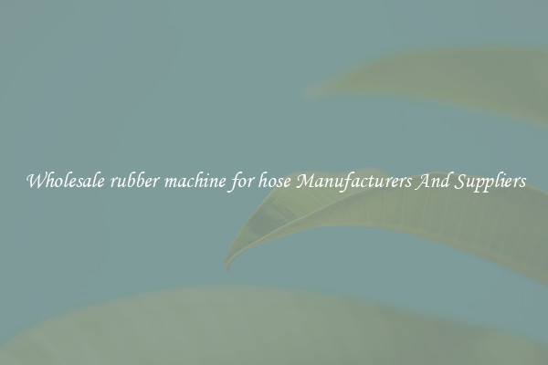 Wholesale rubber machine for hose Manufacturers And Suppliers