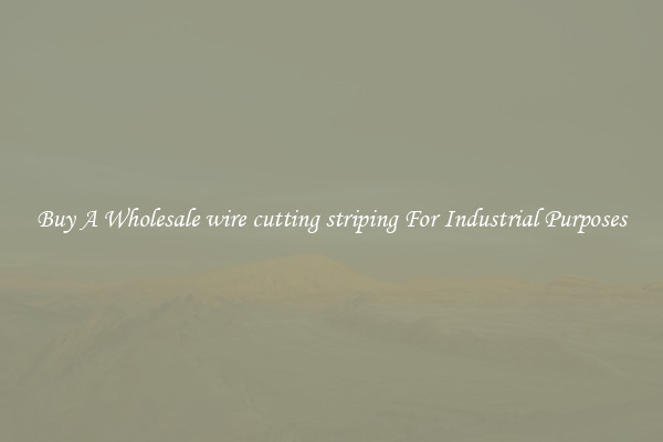 Buy A Wholesale wire cutting striping For Industrial Purposes